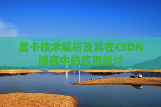 显卡技术解析及其在CSDN博客中的应用探讨
