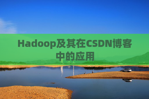 Hadoop及其在CSDN博客中的应用 Hadoop及其在CSDN博客中的应用